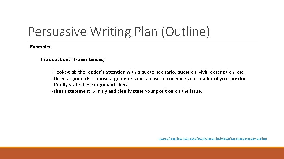 Persuasive Writing Plan (Outline) Example: Introduction: (4 -6 sentences) -Hook: grab the reader’s attention