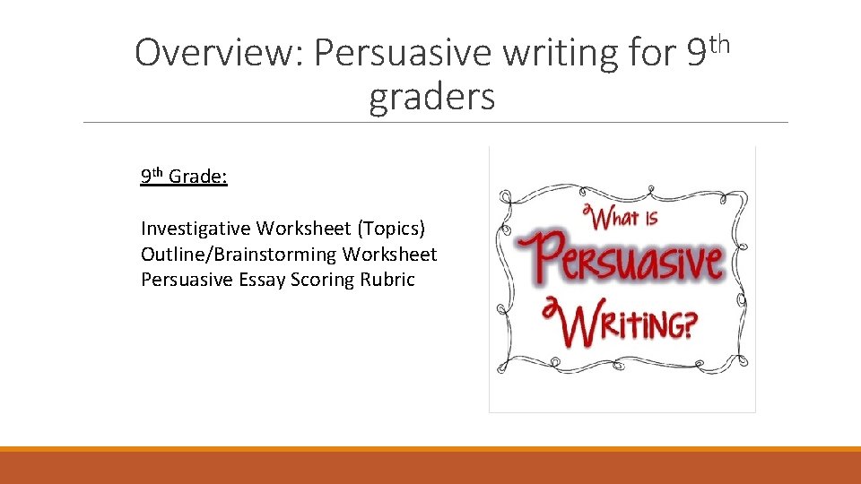 Overview: Persuasive writing for graders 9 th Grade: Investigative Worksheet (Topics) Outline/Brainstorming Worksheet Persuasive