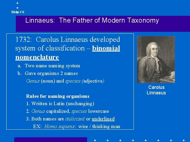 Slide # 6 Linnaeus: The Father of Modern Taxonomy 1732: Carolus Linnaeus developed system