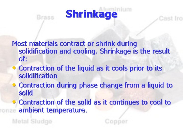 Shrinkage Most materials contract or shrink during solidification and cooling. Shrinkage is the result