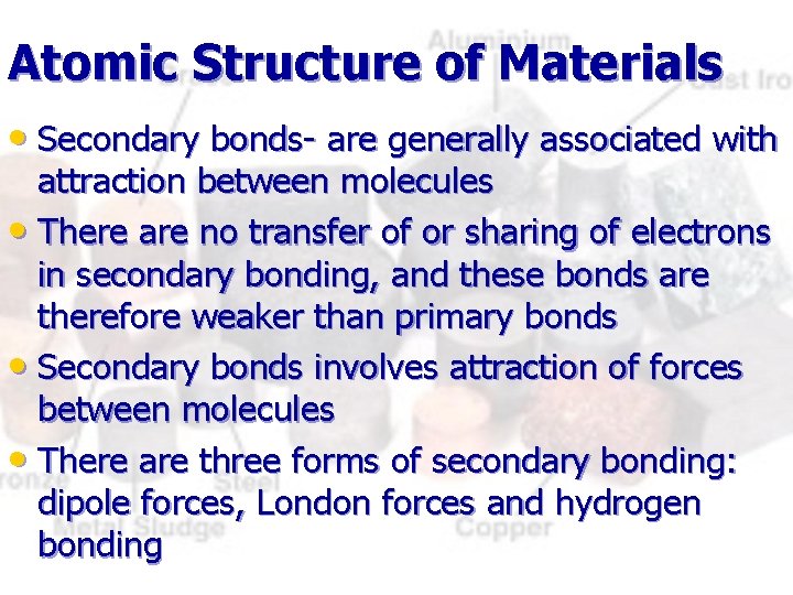 Atomic Structure of Materials • Secondary bonds- are generally associated with attraction between molecules