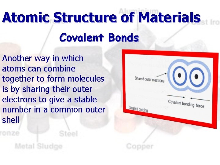 Atomic Structure of Materials Covalent Bonds Another way in which atoms can combine together