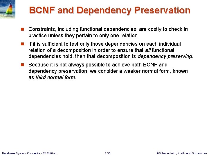 BCNF and Dependency Preservation n Constraints, including functional dependencies, are costly to check in
