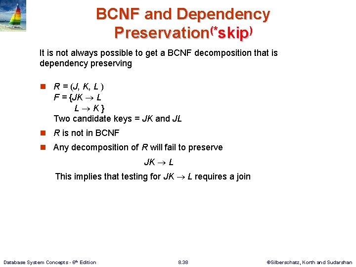 BCNF and Dependency Preservation(*skip) It is not always possible to get a BCNF decomposition BCNF and Dependency Preservation(*skip) It is not always possible to get a BCNF decomposition
