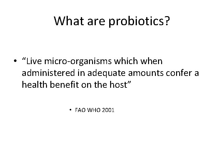 What are probiotics? • “Live micro-organisms which when administered in adequate amounts confer a