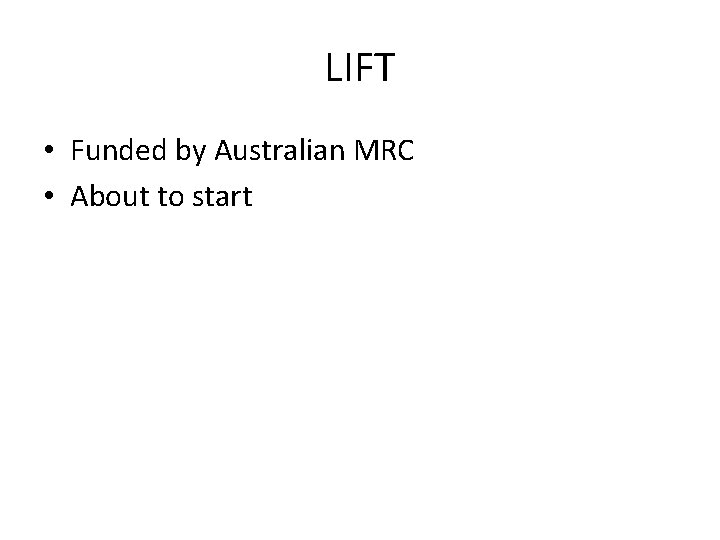 LIFT • Funded by Australian MRC • About to start 