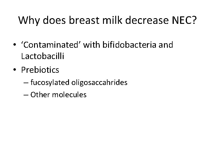 Why does breast milk decrease NEC? • ‘Contaminated’ with bifidobacteria and Lactobacilli • Prebiotics