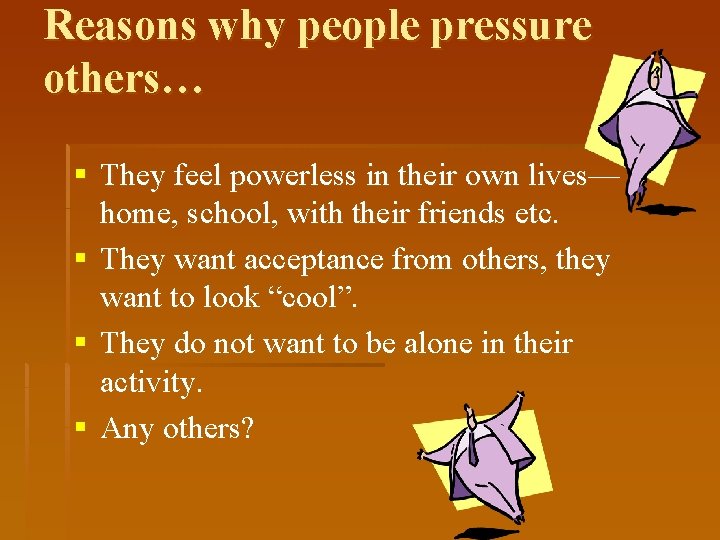 Reasons why people pressure others… § They feel powerless in their own lives— home,