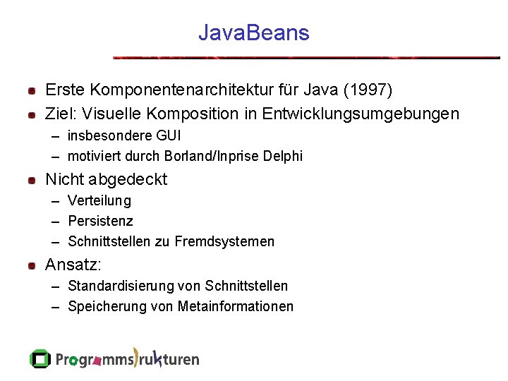 Java. Beans Erste Komponentenarchitektur für Java (1997) Ziel: Visuelle Komposition in Entwicklungsumgebungen – insbesondere