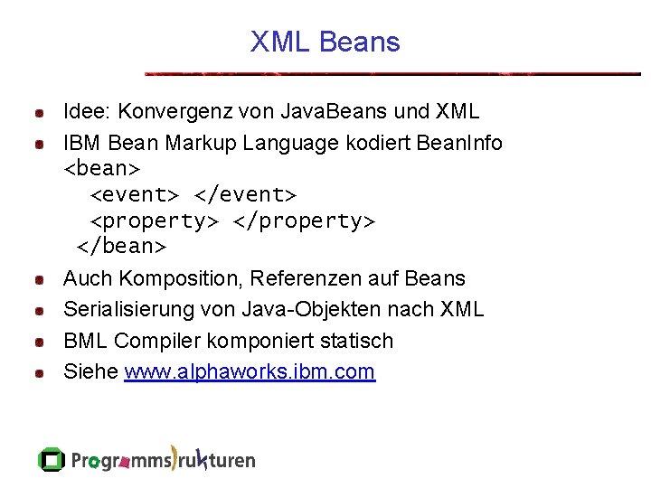 XML Beans Idee: Konvergenz von Java. Beans und XML IBM Bean Markup Language kodiert