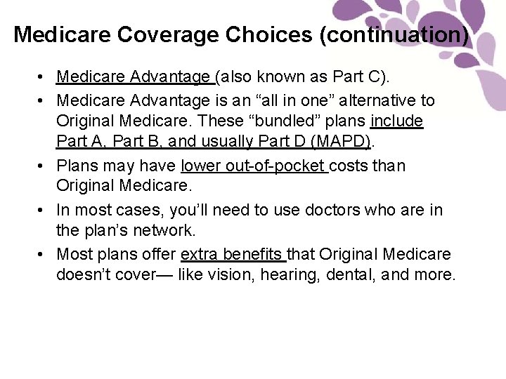 Medicare Coverage Choices (continuation) • Medicare Advantage (also known as Part C). • Medicare