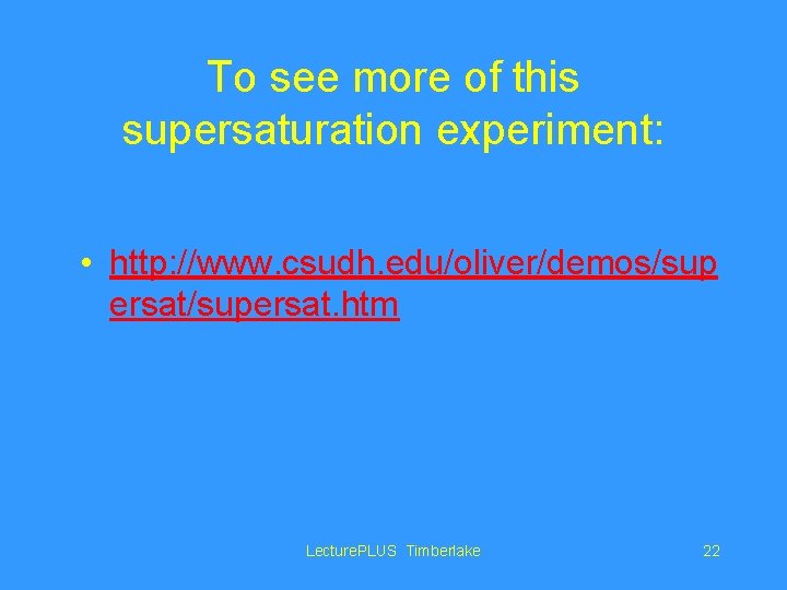 To see more of this supersaturation experiment: • http: //www. csudh. edu/oliver/demos/sup ersat/supersat. htm
