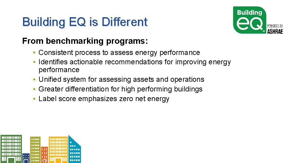 Building EQ is Different From benchmarking programs: • Consistent process to assess energy performance