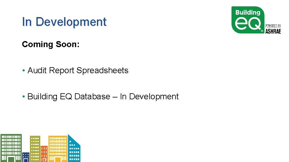 In Development Coming Soon: • Audit Report Spreadsheets • Building EQ Database – In