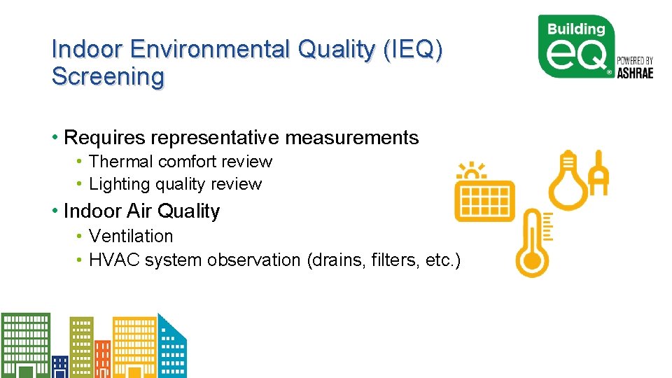 Indoor Environmental Quality (IEQ) Screening • Requires representative measurements • Thermal comfort review •