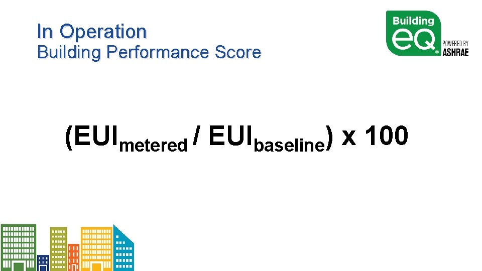 In Operation Building Performance Score (EUImetered / EUIbaseline) x 100 