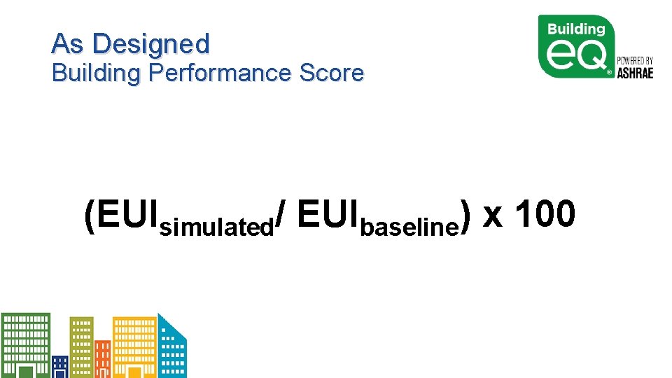 As Designed Building Performance Score (EUIsimulated/ EUIbaseline) x 100 