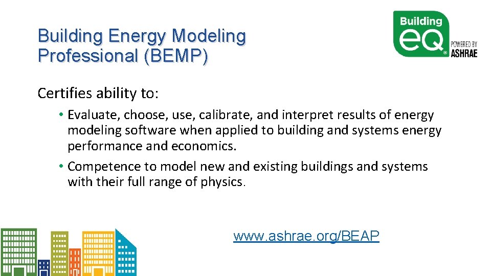 Building Energy Modeling Professional (BEMP) Certifies ability to: • Evaluate, choose, use, calibrate, and