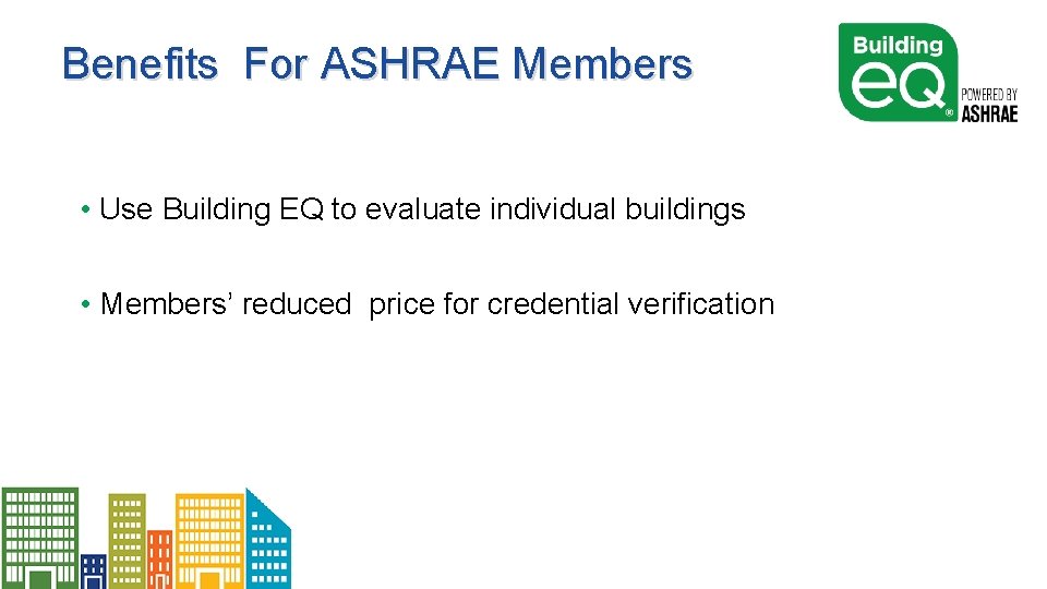 Benefits For ASHRAE Members • Use Building EQ to evaluate individual buildings • Members’