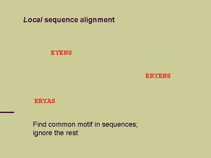 Local sequence alignment EYENS ERYAS Find common motif in sequences; ignore the rest 