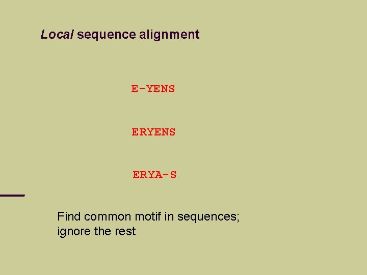 Local sequence alignment E-YENS ERYA-S Find common motif in sequences; ignore the rest 