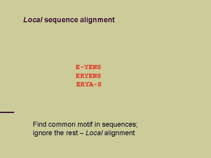 Local sequence alignment E-YENS ERYA-S Find common motif in sequences; ignore the rest –