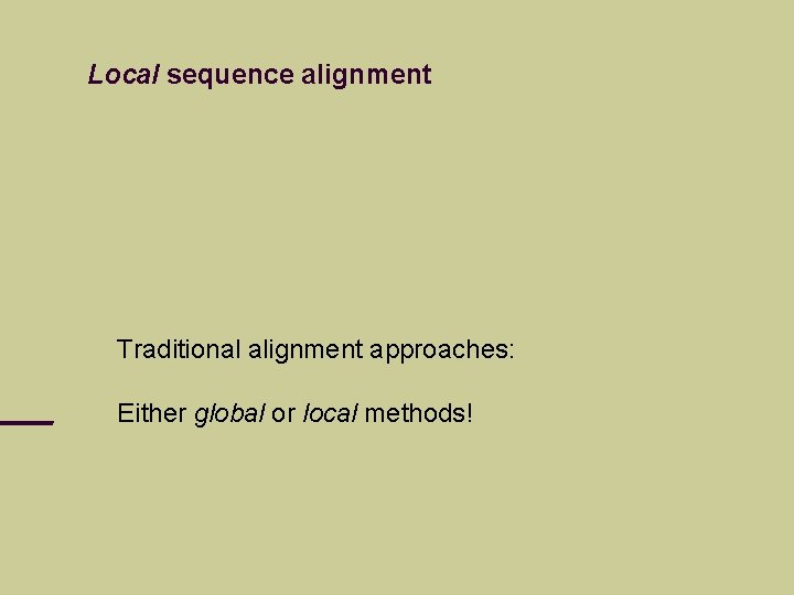 Local sequence alignment Traditional alignment approaches: Either global or local methods! 