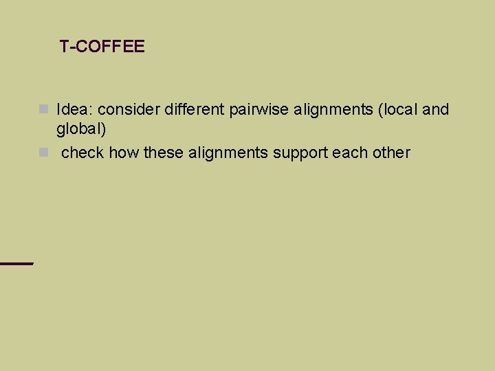 T-COFFEE Idea: consider different pairwise alignments (local and global) check how these alignments support