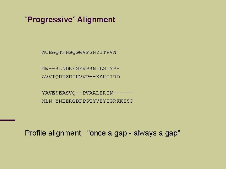 `Progressive´ Alignment WCEAQTKNGQGWVPSNYITPVN WW--RLNDKEGYVPRNLLGLYPAVVIQDNSDIKVVP--KAKIIRD YAVESEASVQ--PVAALERIN-----WLN-YNEERGDFPGTYVEYIGRKKISP Profile alignment, “once a gap - always a gap”