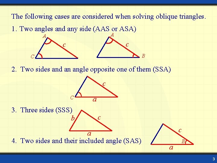 The following cases are considered when solving oblique triangles. 1. Two angles and any