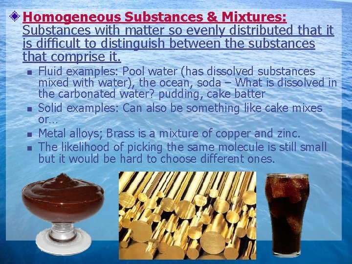 Homogeneous Substances & Mixtures: Substances with matter so evenly distributed that it is difficult