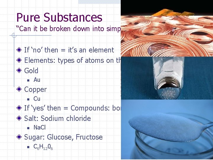 Pure Substances “Can it be broken down into simpler parts? ” If ‘no’ then