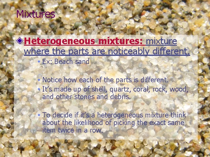 Mixtures Heterogeneous mixtures: mixture where the parts are noticeably different. w Ex: Beach sand