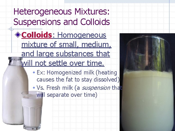 Heterogeneous Mixtures: Suspensions and Colloids: Homogeneous mixture of small, medium, and large substances that