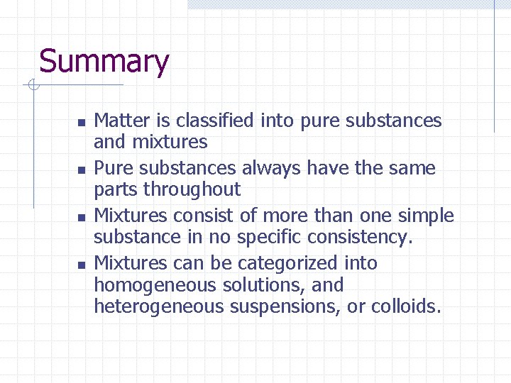 Summary n n Matter is classified into pure substances and mixtures Pure substances always