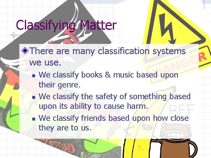 Classifying Matter There are many classification systems we use. n n n We classify