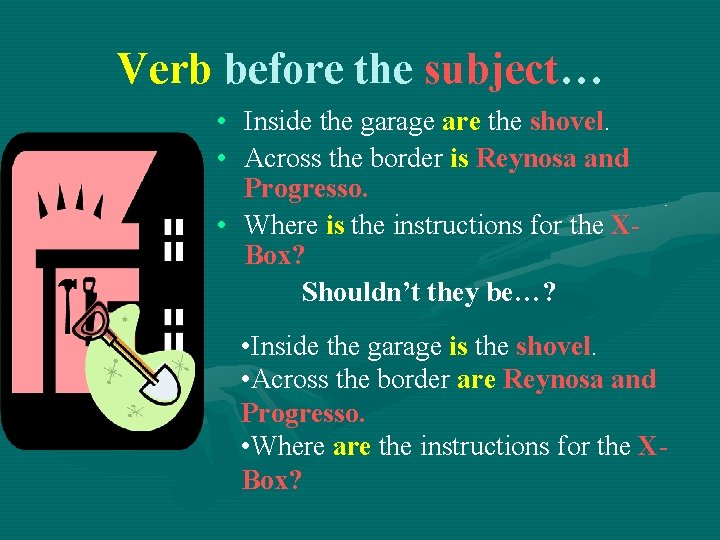Verb before the subject… • Inside the garage are the shovel. • Across the