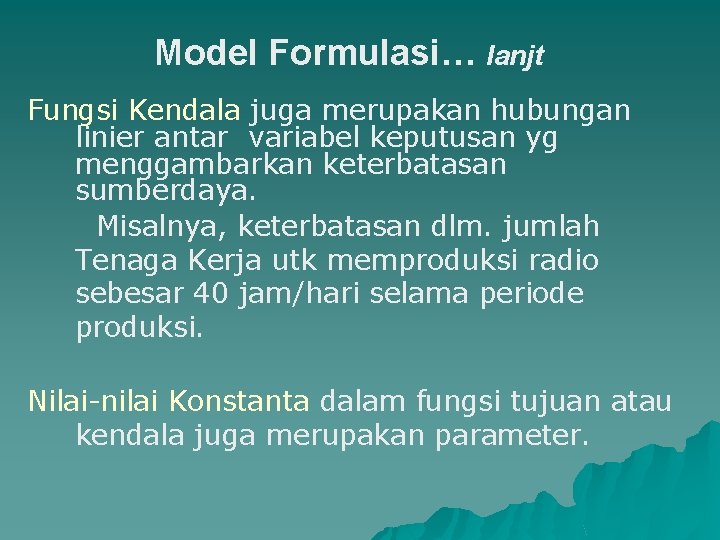 Model Formulasi… lanjt Fungsi Kendala juga merupakan hubungan linier antar variabel keputusan yg menggambarkan Model Formulasi… lanjt Fungsi Kendala juga merupakan hubungan linier antar variabel keputusan yg menggambarkan
