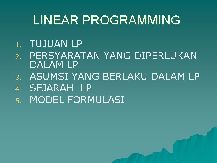 LINEAR PROGRAMMING 1. 2. 3. 4. 5. TUJUAN LP PERSYARATAN YANG DIPERLUKAN DALAM LP