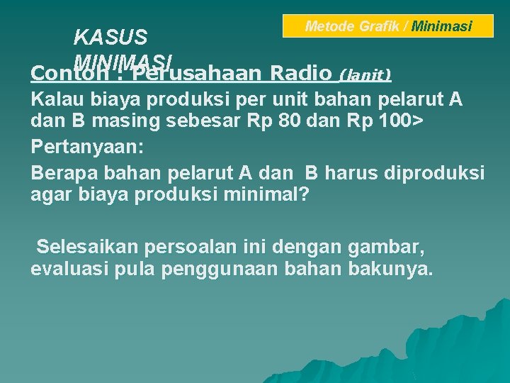 Metode Grafik / Minimasi KASUS MINIMASI Contoh : Perusahaan Radio (lanjt) Kalau biaya produksi Metode Grafik / Minimasi KASUS MINIMASI Contoh : Perusahaan Radio (lanjt) Kalau biaya produksi