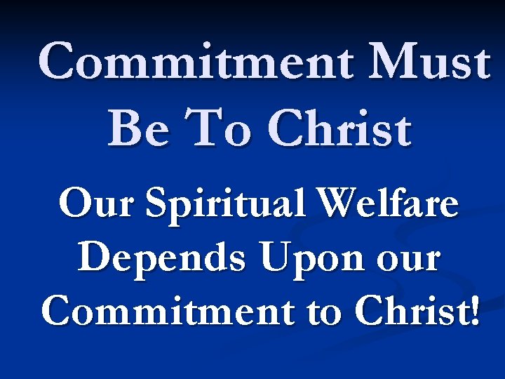 Commitment Must Be To Christ Our Spiritual Welfare Depends Upon our Commitment to Christ!