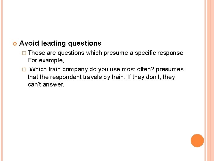  Avoid leading questions � These are questions which presume a specific response. For