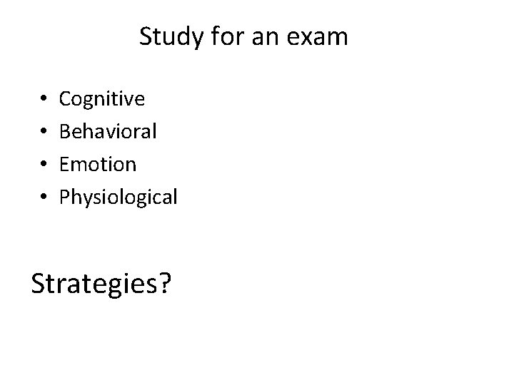 Study for an exam • • Cognitive Behavioral Emotion Physiological Strategies? 