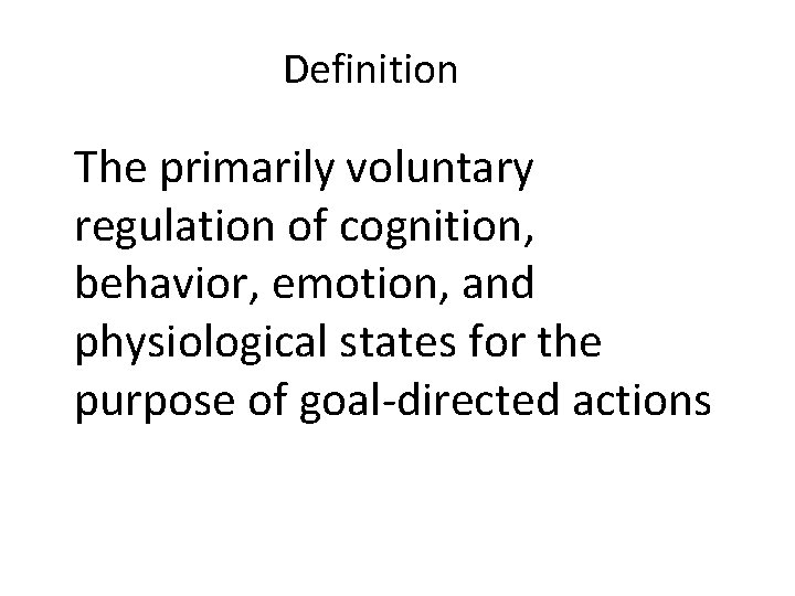 Definition The primarily voluntary regulation of cognition, behavior, emotion, and physiological states for the