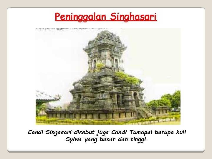 Peninggalan Singhasari Candi Singasari disebut juga Candi Tumapel berupa kuil Syiwa yang besar dan