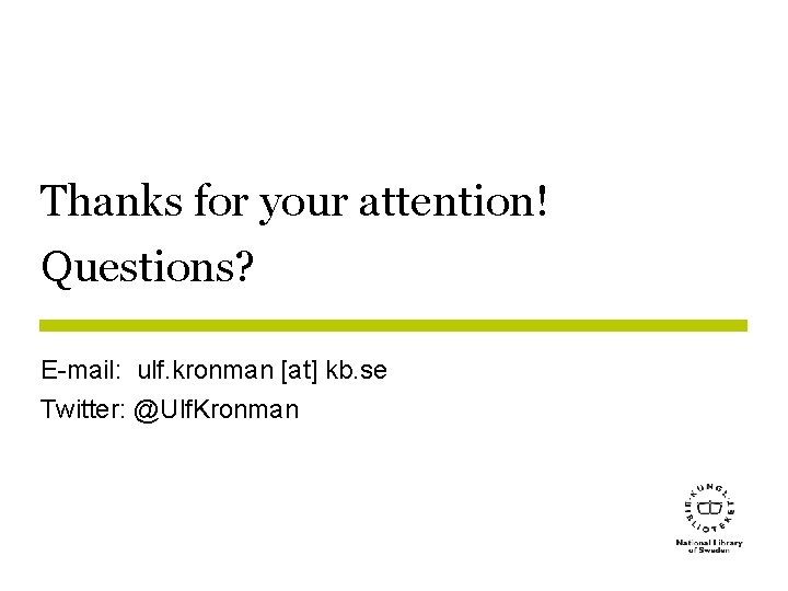 Thanks for your attention! Questions? E-mail: ulf. kronman [at] kb. se Twitter: @Ulf. Kronman
