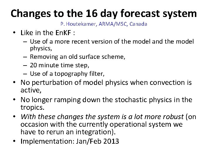 Changes to the 16 day forecast system P. Houtekamer, ARMA/MSC, Canada • Like in