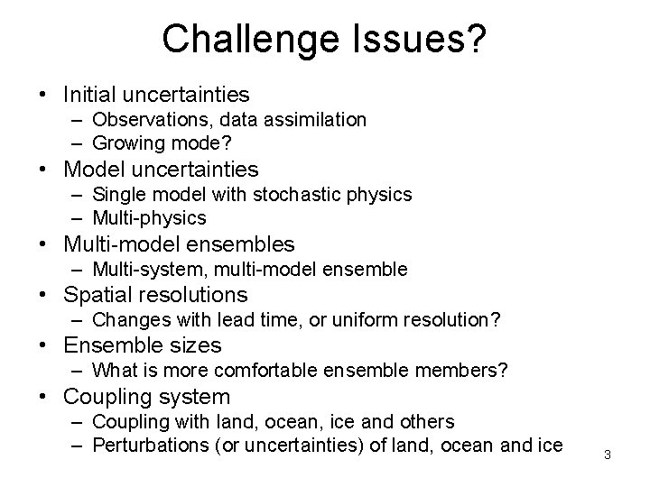 Challenge Issues? • Initial uncertainties – Observations, data assimilation – Growing mode? • Model