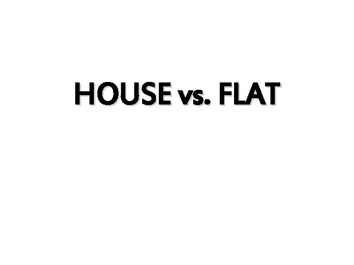 HOUSE vs. FLAT 