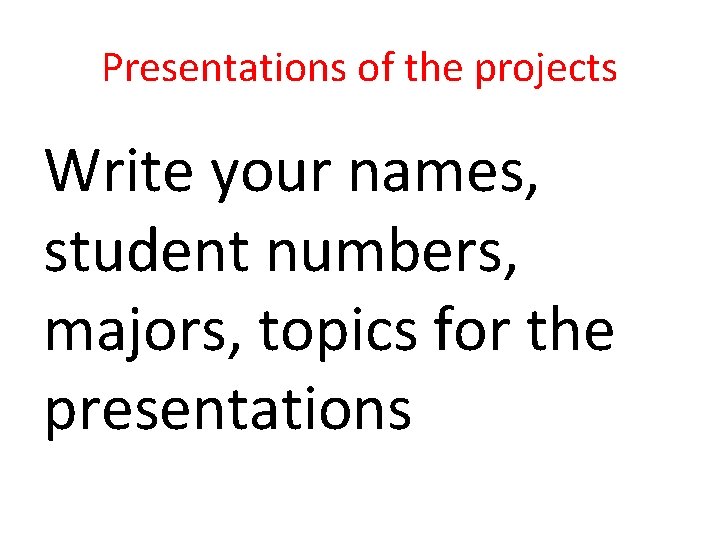 Presentations of the projects Write your names, student numbers, majors, topics for the presentations